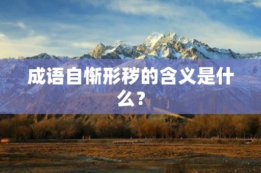 成语自惭形秽的含义是什么？