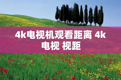 4k电视机观看距离 4k电视 视距