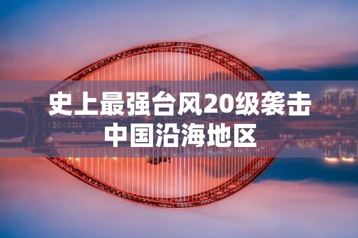 史上最强台风20级袭击中国沿海地区