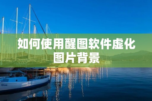如何使用醒图软件虚化图片背景 如何使用醒图软件虚化图片背景