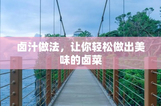 卤汁做法,让你轻松做出美味的卤菜 卤汁做法,让你轻松做出美味的卤菜