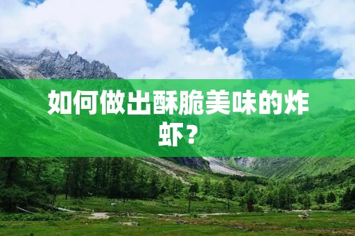 如何做出酥脆美味的炸虾? 如何做出酥脆美味的炸虾?