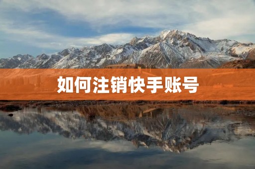 如何注销快手账号 如何注销快手账号