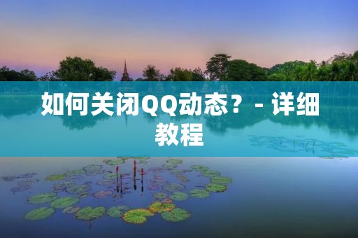 如何关闭QQ动态?- 详细教程 如何关闭QQ动态?- 详细教程