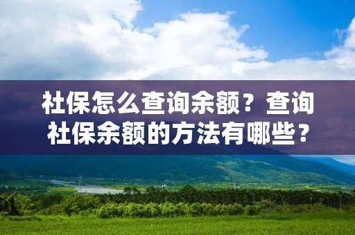 社保怎么查询余额?查询社保余额的方法有哪些?这是许多人都非常关心的问题。随着社会保障制度的不断完善,越来越多的人开始关注自己的社保账户,但是查询社保余额却成为了他们的瓶颈。本文将为大家详细介绍社保查询余额的几种方法,帮助大家快速查询社保余额。 社保怎么查询余额?查询社保余额的方法有哪些?这是许多人都非常关心的问题。随着社会保障制度的不断完善,越来越多的人开始关注自己的社保账户,但是查询社保余额却成为了他们的瓶颈。本文将为大家详细介绍社保查询余额的几种方法,帮助大家快速查询社保余额。