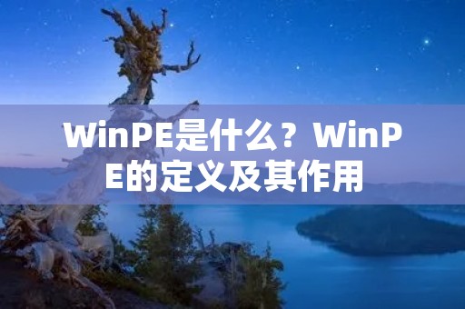 WinPE是什么?WinPE的定义及其作用