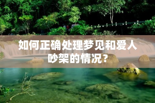 如何正确处理梦见和爱人吵架的情况？