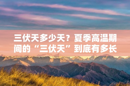 三伏天多少天?夏季高温期间的“三伏天”到底有多长?