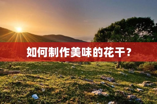 如何制作美味的花干？