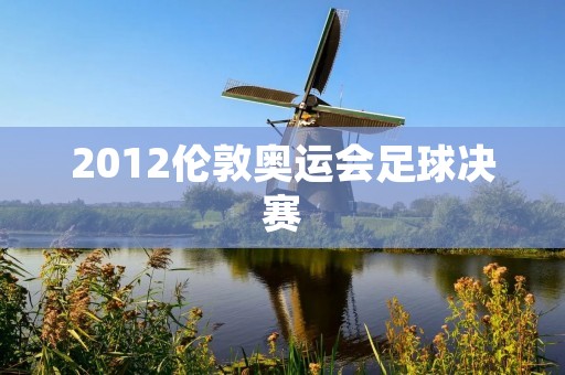 2012伦敦奥运会足球决赛:墨西哥夺冠 2012伦敦奥运会足球决赛:墨西哥夺冠