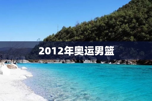 2012年奥运男篮：中国队的挑战与机遇