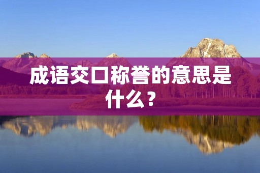 成语交口称誉的意思是什么? 成语交口称誉的意思是什么?
