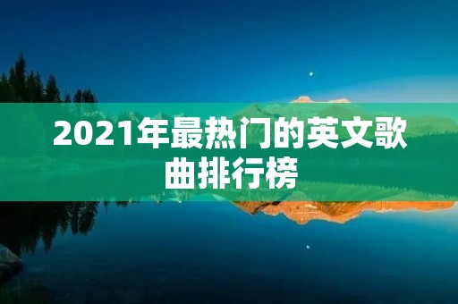 2021年最热门的英文歌曲排行榜