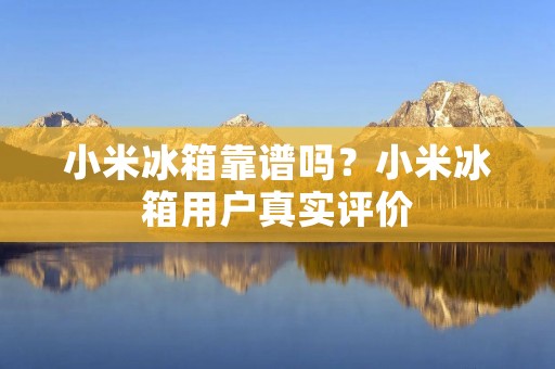 小米冰箱靠谱吗?小米冰箱用户真实评价