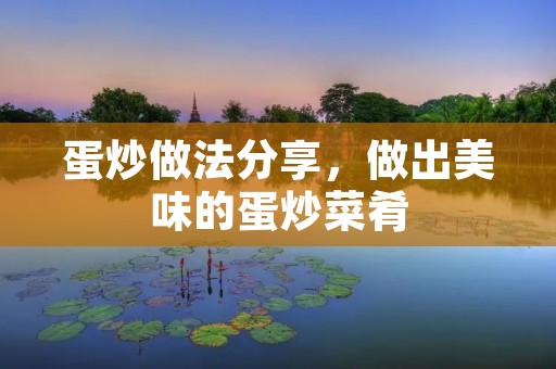 蛋炒做法分享,做出美味的蛋炒菜肴 蛋炒做法分享,做出美味的蛋炒菜肴
