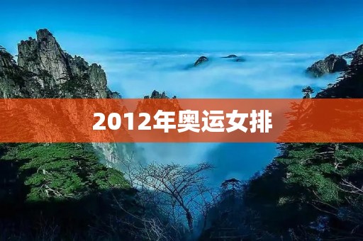 2012年奥运女排:中国队夺冠的辉煌时刻 2012年奥运女排:中国队夺冠的辉煌时刻