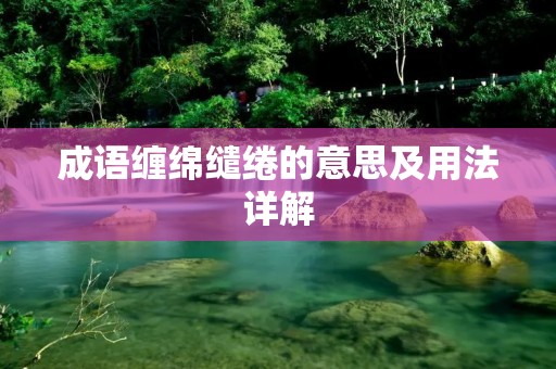 成语缠绵缱绻的意思及用法详解