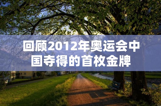 回顾2012年奥运会中国夺得的首枚金牌