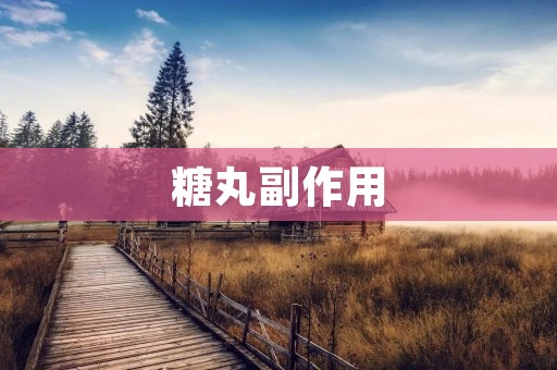 糖丸副作用：你需要了解的真相
