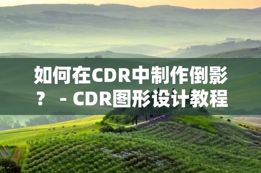 如何在CDR中制作倒影? - CDR图形设计教程 如何在CDR中制作倒影? - CDR图形设计教程