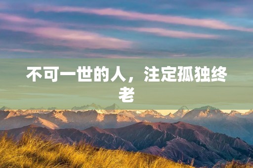 不可一世的人，注定孤独终老