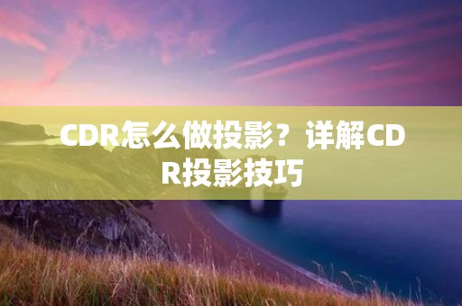 CDR怎么做投影?详解CDR投影技巧 CDR怎么做投影?详解CDR投影技巧