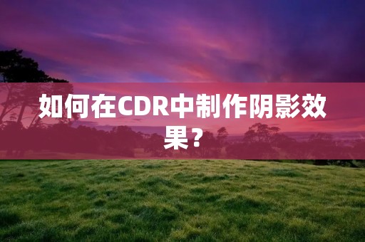如何在CDR中制作阴影效果？