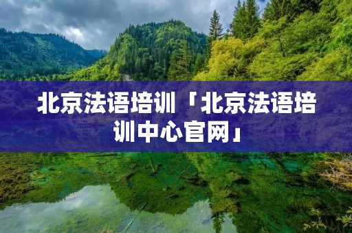 北京法语培训「北京法语培训中心官网」
