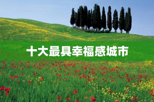 十大最具幸福感城市：你在哪里最幸福？