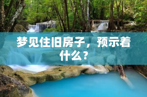梦见住旧房子，预示着什么？