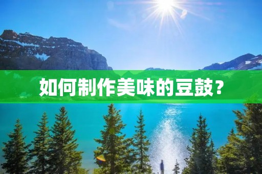 如何制作美味的豆鼓？
