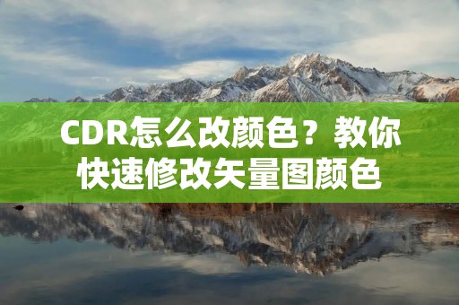 CDR怎么改颜色?教你快速修改矢量图颜色 CDR怎么改颜色?教你快速修改矢量图颜色