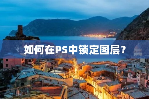 如何在PS中锁定图层? 如何在PS中锁定图层?