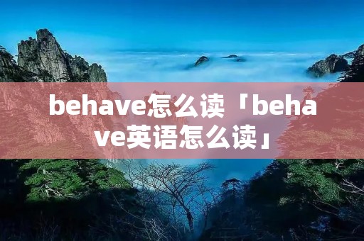 behave怎么读「behave英语怎么读」