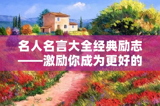 名人名言大全经典励志——激励你成为更好的自己