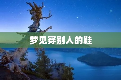 梦见穿别人的鞋：暗示你需要换位思考