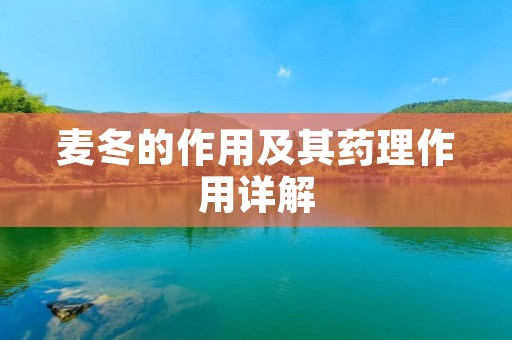 麦冬的作用及其药理作用详解 麦冬的作用及其药理作用详解