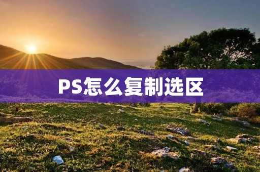 PS怎么**选区 PS怎么**选区