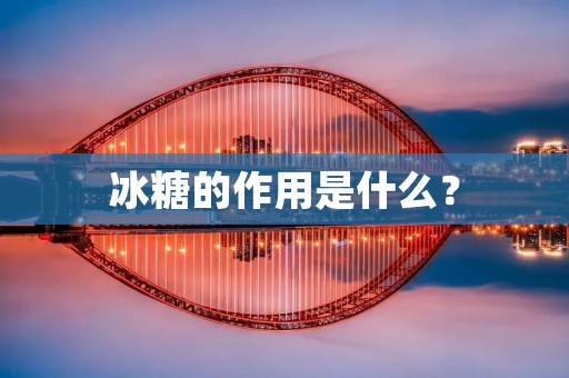 冰糖的作用是什么? 冰糖的作用是什么?