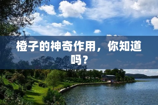橙子的神奇作用,你知道吗? 橙子的神奇作用,你知道吗?
