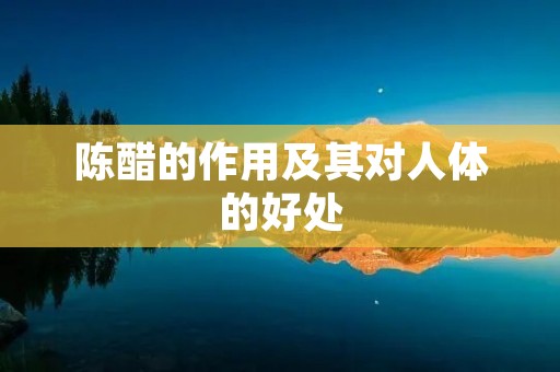 陈醋的作用及其对人体的好处 陈醋的作用及其对人体的好处