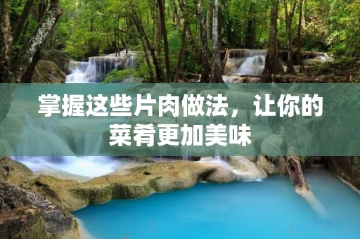 掌握这些片肉做法，让你的菜肴更加美味