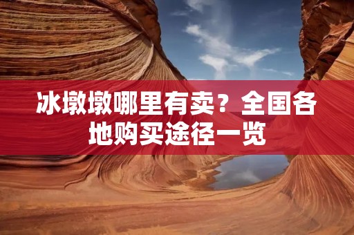 冰墩墩哪里有卖?全国各地购买途径一览 冰墩墩哪里有卖?全国各地购买途径一览