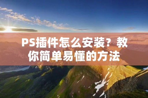 PS插件怎么安装？教你简单易懂的方法