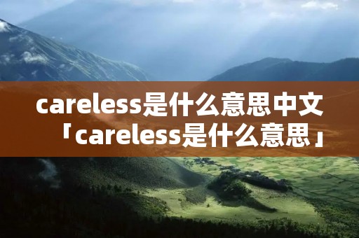 careless是什么意思中文「careless是什么意思」