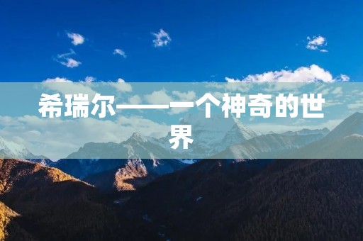 希瑞尔——一个神奇的世界 希瑞尔——一个神奇的世界