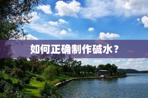如何正确制作碱水? 如何正确制作碱水?