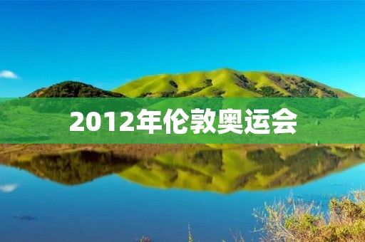 2012年伦敦奥运会：历史性的体育盛宴