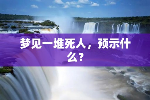 梦见一堆死人，预示什么？