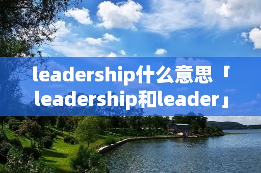 leadership什么意思「leadership和leader」